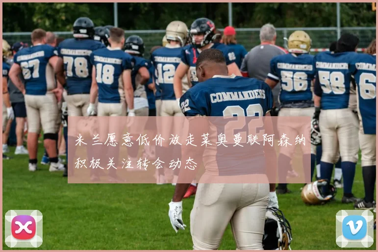 米兰愿意低价放走莱奥曼联阿森纳积极关注转会动态
