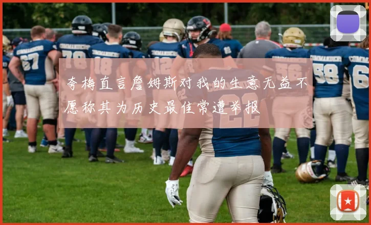 夸梅直言詹姆斯对我的生意无益不愿称其为历史最佳常遭举报