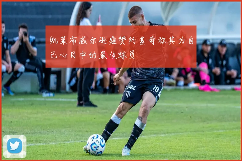 凯莱布威尔逊盛赞约基奇称其为自己心目中的最佳球员
