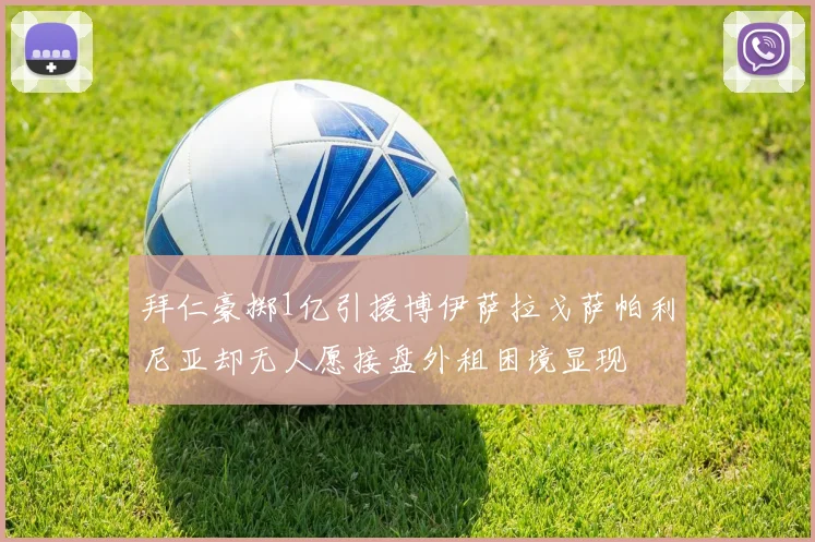 拜仁豪掷1亿引援博伊萨拉戈萨帕利尼亚却无人愿接盘外租困境显现