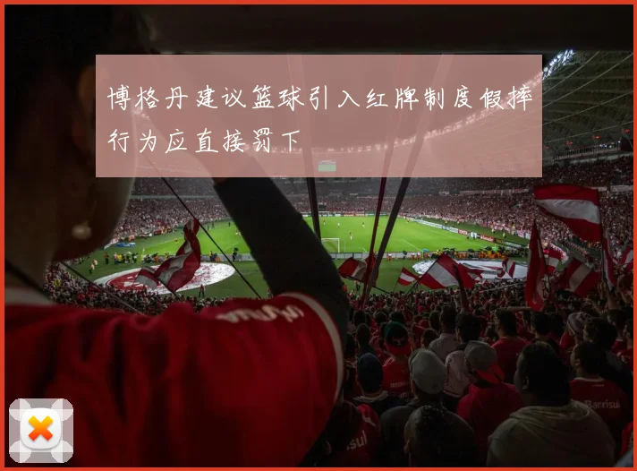 博格丹建议篮球引入红牌制度假摔行为应直接罚下