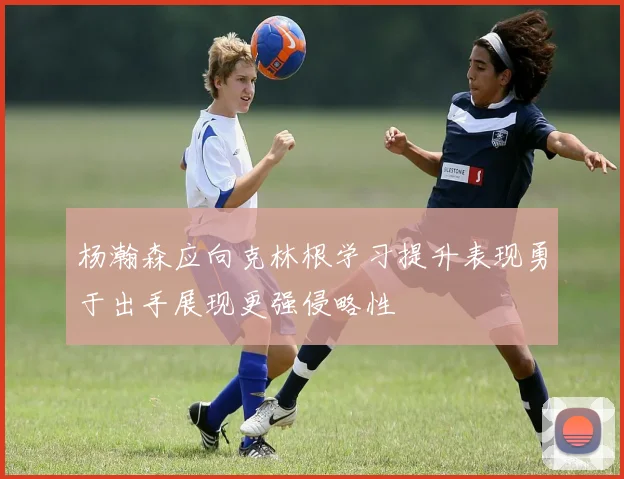 杨瀚森应向克林根学习提升表现勇于出手展现更强侵略性