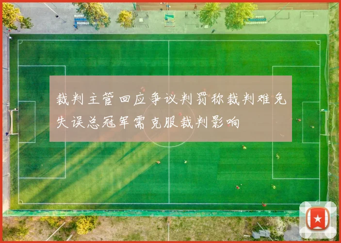 裁判主管回应争议判罚称裁判难免失误总冠军需克服裁判影响