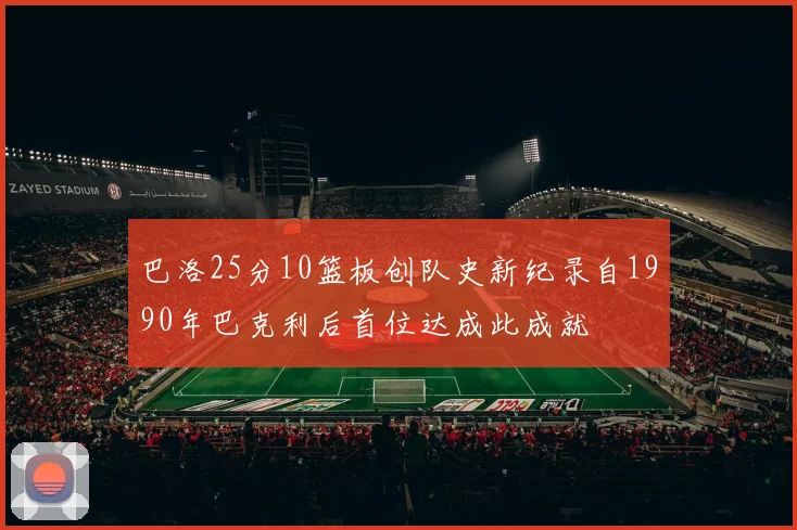 巴洛25分10篮板创队史新纪录自1990年巴克利后首位达成此成就