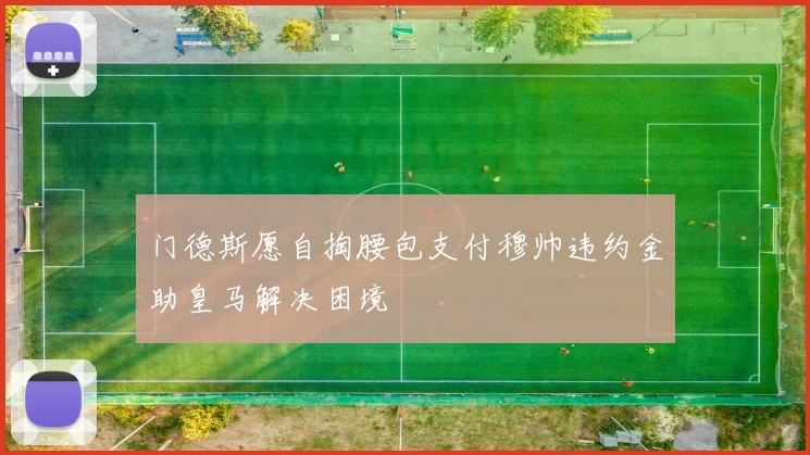 门德斯愿自掏腰包支付穆帅违约金助皇马解决困境