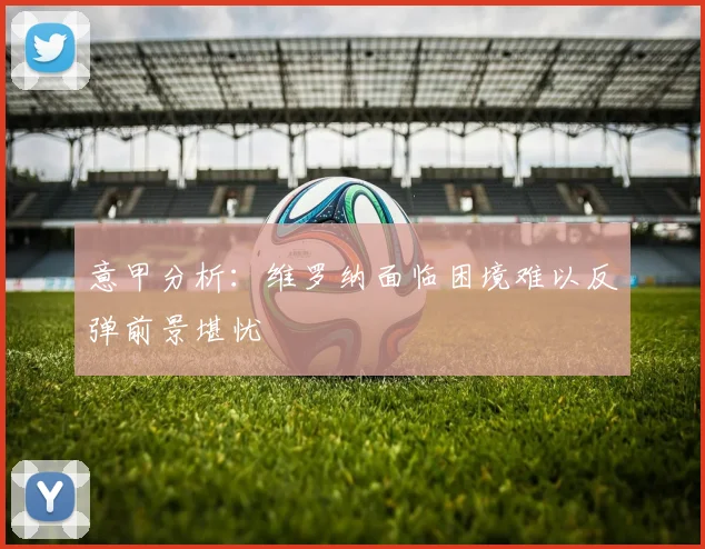 意甲分析：维罗纳面临困境难以反弹前景堪忧