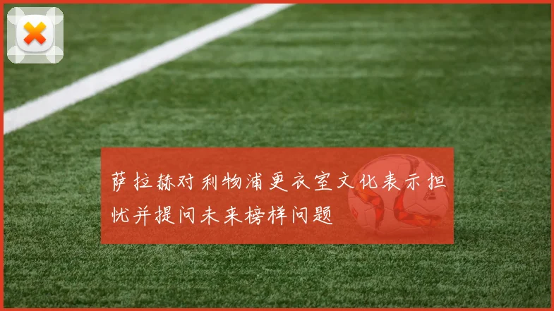 萨拉赫对利物浦更衣室文化表示担忧并提问未来榜样问题
