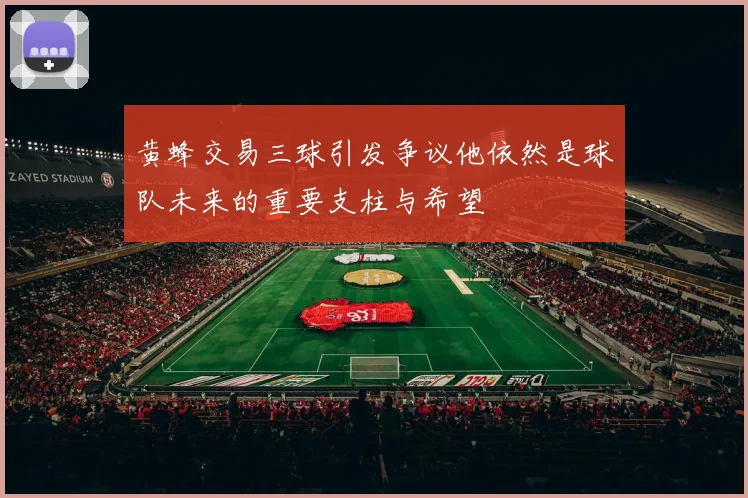 黄蜂交易三球引发争议他依然是球队未来的重要支柱与希望
